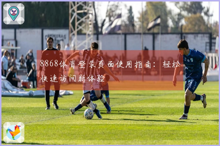 8868体育登录页面使用指南:轻松快速访问新体验