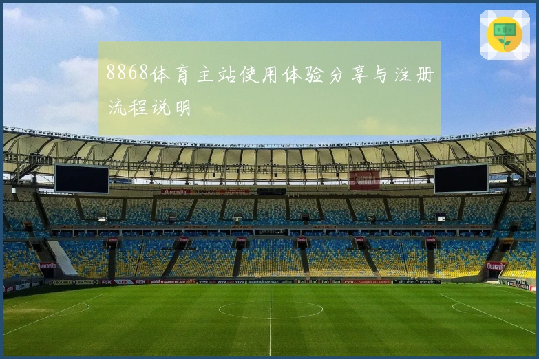 8868体育主站使用体验分享与注册流程说明