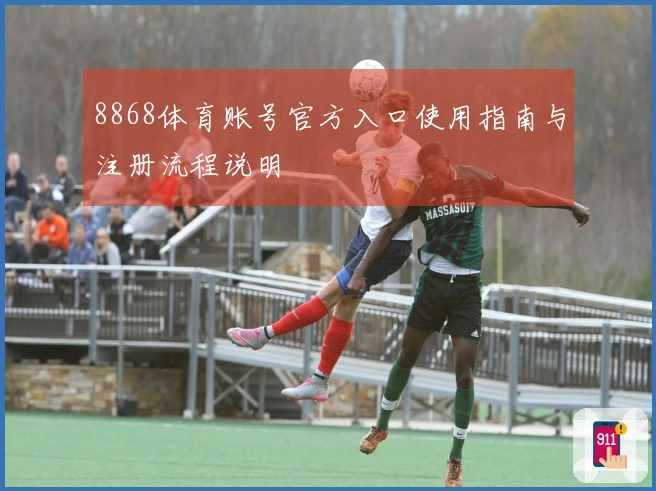 8868体育账号官方入口使用指南与注册流程说明