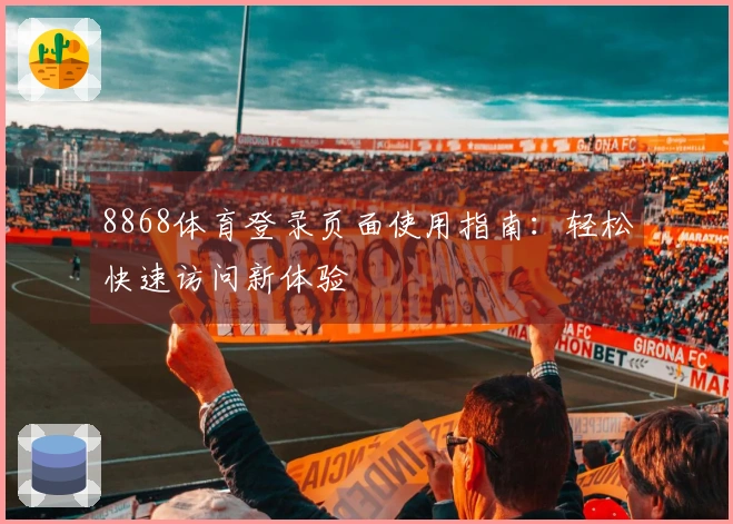 8868体育登录页面使用指南：轻松快速访问新体验