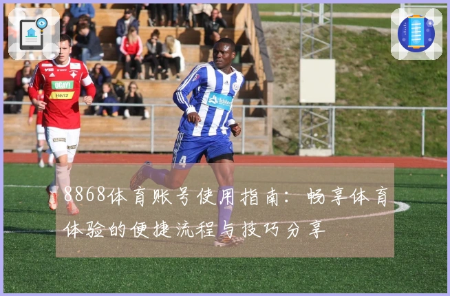 8868体育账号使用指南：畅享体育体验的便捷流程与技巧分享