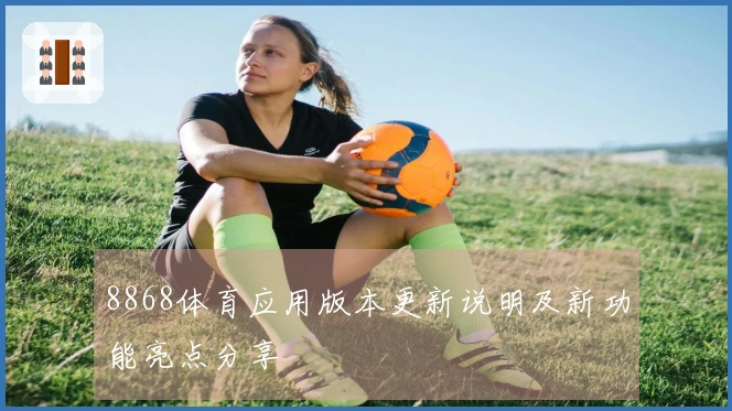 8868体育应用版本更新说明及新功能亮点分享