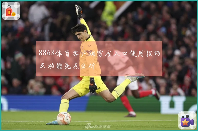 8868体育客户端官方入口使用技巧及功能亮点分析
