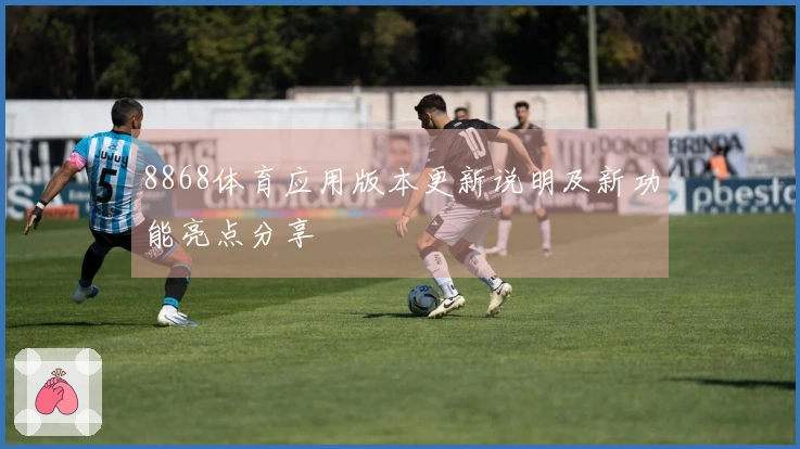 8868体育应用版本更新说明及新功能亮点分享