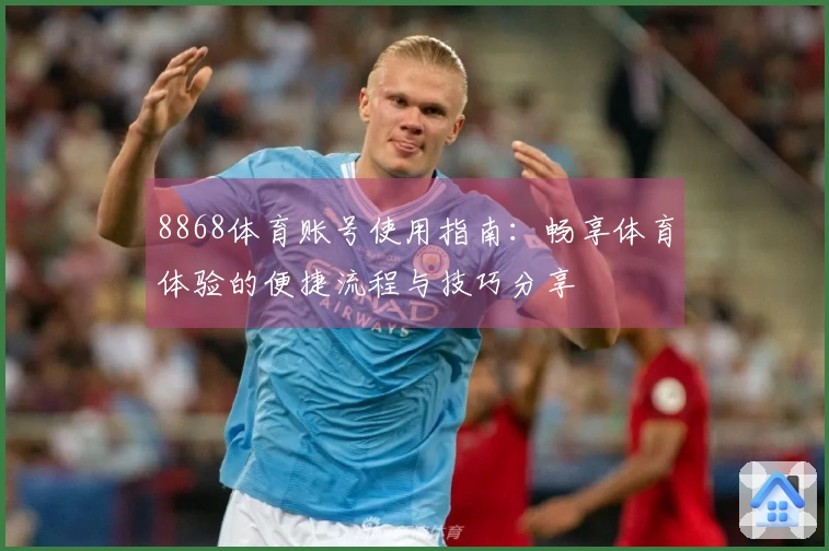 8868体育账号使用指南：畅享体育体验的便捷流程与技巧分享