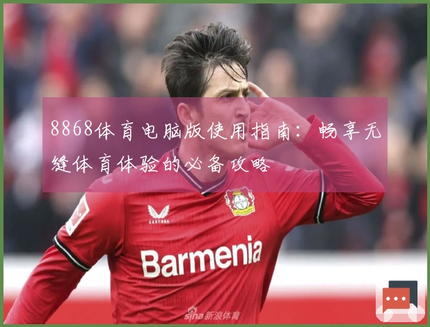 8868体育电脑版使用指南：畅享无缝体育体验的必备攻略