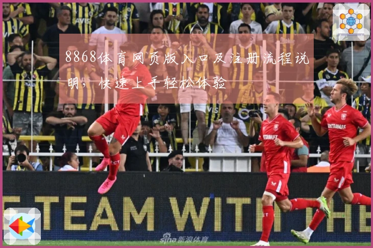 8868体育网页版入口及注册流程说明,快速上手轻松体验