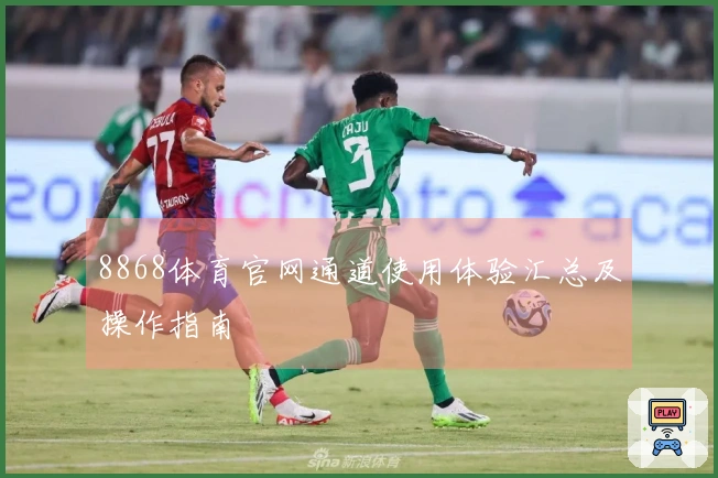 8868体育官网通道使用体验汇总及操作指南