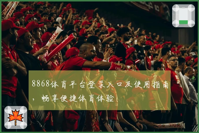 8868体育平台登录入口及使用指南，畅享便捷体育体验