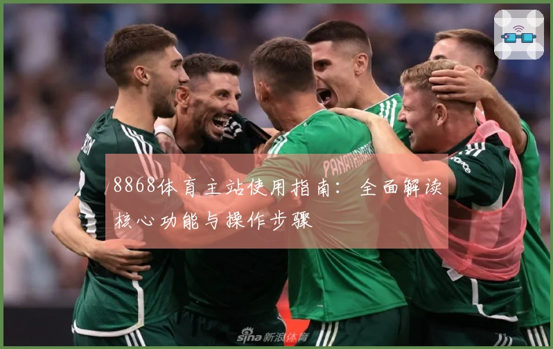 8868体育主站使用指南：全面解读核心功能与操作步骤