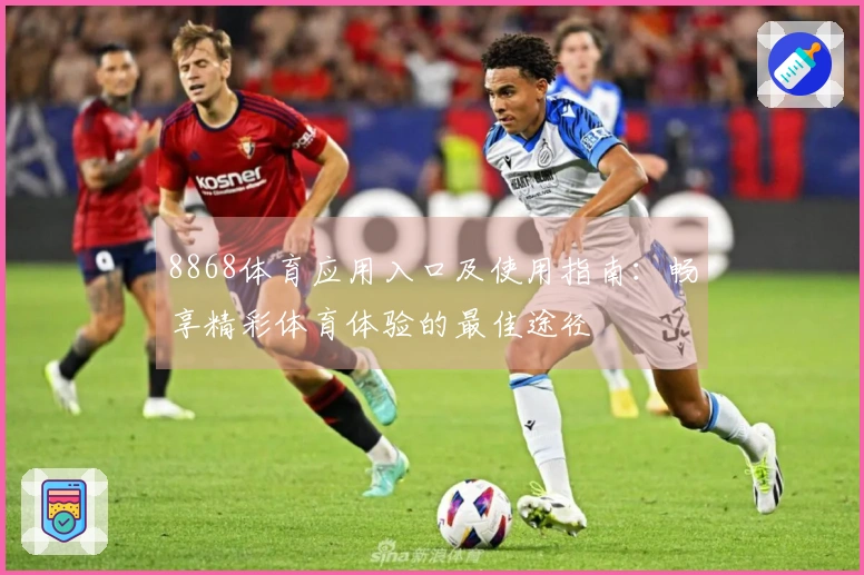 8868体育应用入口及使用指南：畅享精彩体育体验的最佳途径