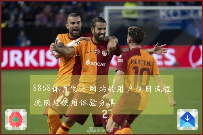 8868体育官方网站的用户注册流程说明与使用体验分享