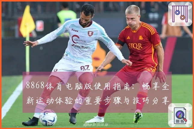 8868体育电脑版使用指南:畅享全新运动体验的重要步骤与技巧分享