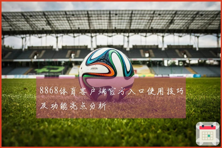 8868体育客户端官方入口使用技巧及功能亮点分析