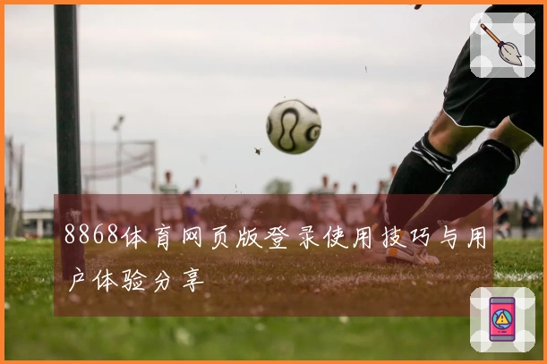 8868体育网页版登录使用技巧与用户体验分享