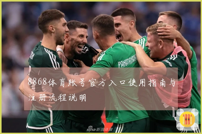 8868体育账号官方入口使用指南与注册流程说明