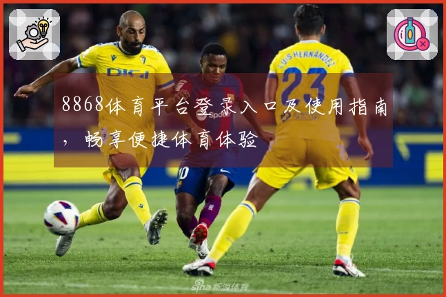 8868体育平台登录入口及使用指南，畅享便捷体育体验