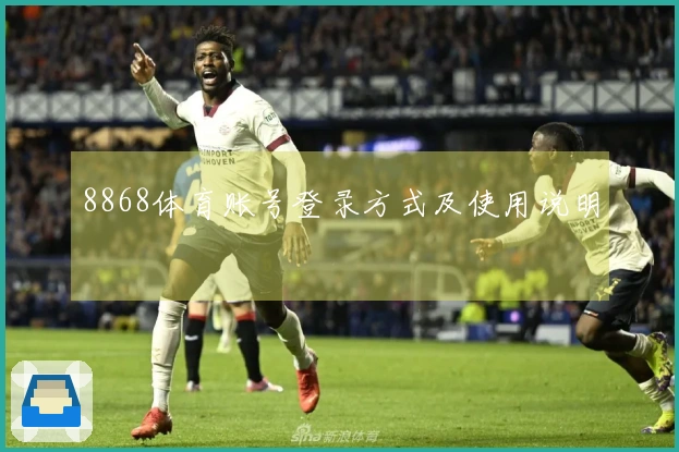 8868体育账号登录方式及使用说明